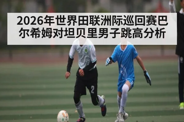 2026年世界田联洲际巡回赛巴尔希姆对坦贝里男子跳高分析